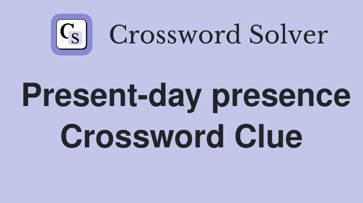 Present-day presence Crossword Clue