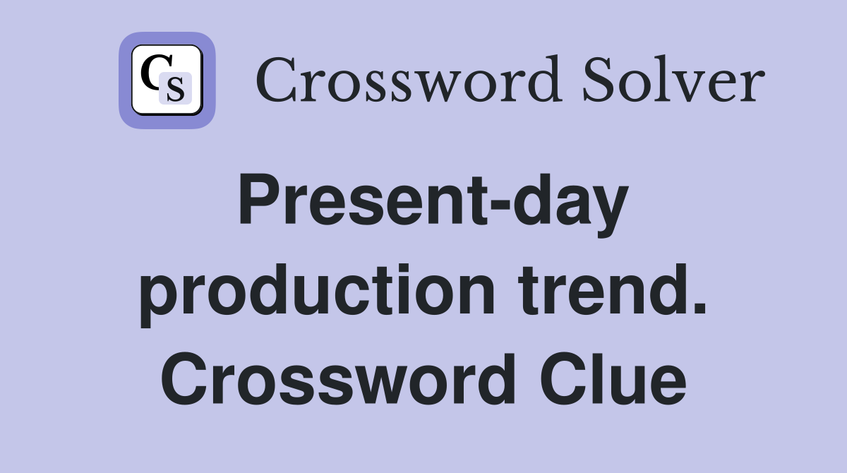 Present-day production trend. Crossword Clue