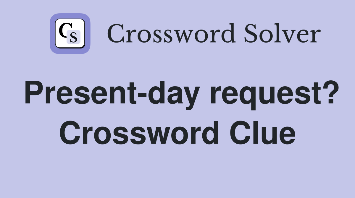 Present-day request? Crossword Clue