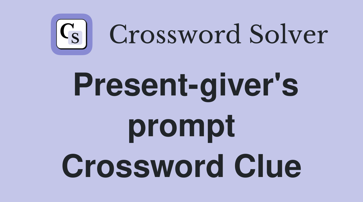 Present-giver's prompt Crossword Clue