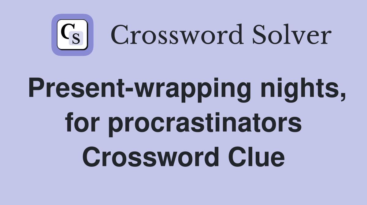 Present-wrapping nights, for procrastinators Crossword Clue