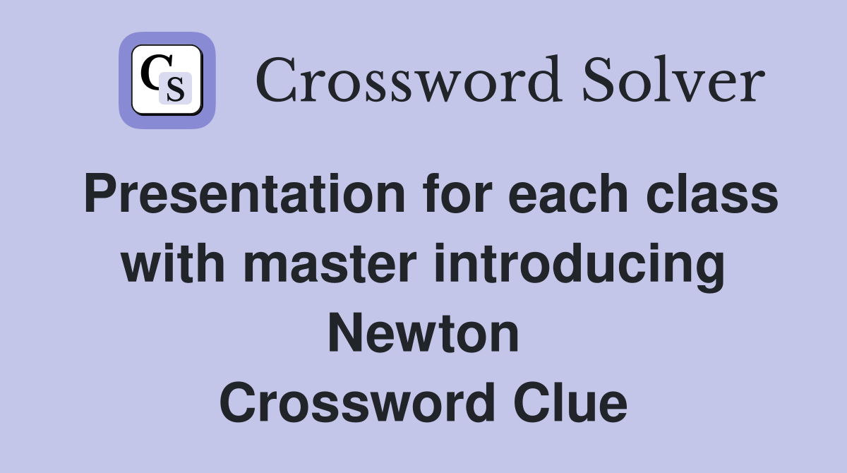 Presentation for each class with master introducing Newton Crossword Clue