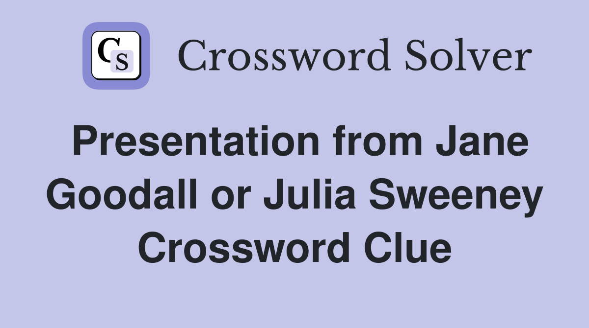 Presentation from Jane Goodall or Julia Sweeney Crossword Clue