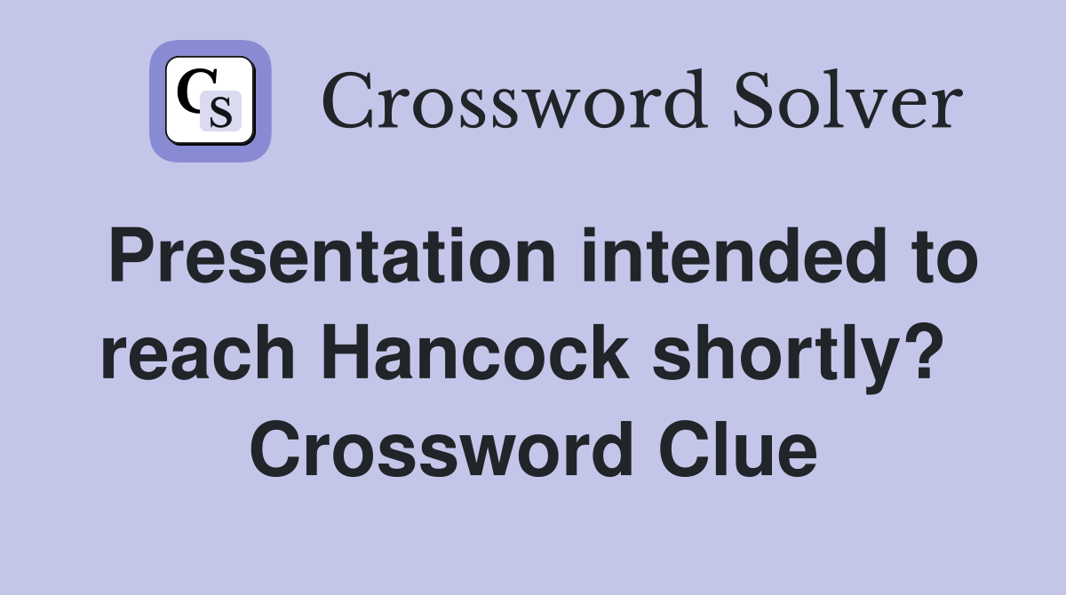 Presentation intended to reach Hancock shortly?  Crossword Clue