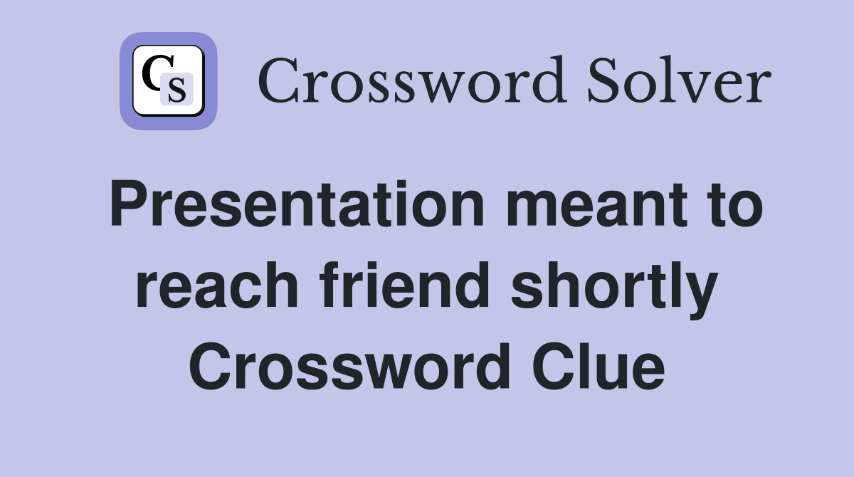 Presentation meant to reach friend shortly Crossword Clue