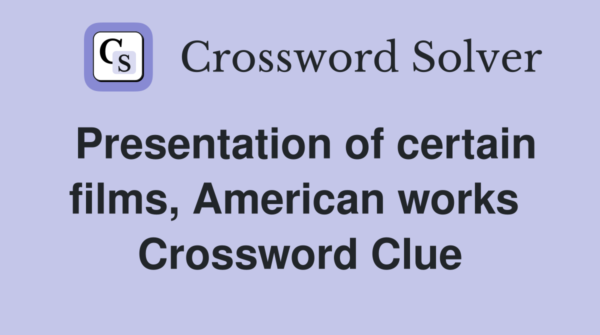 Presentation of certain films, American works  Crossword Clue
