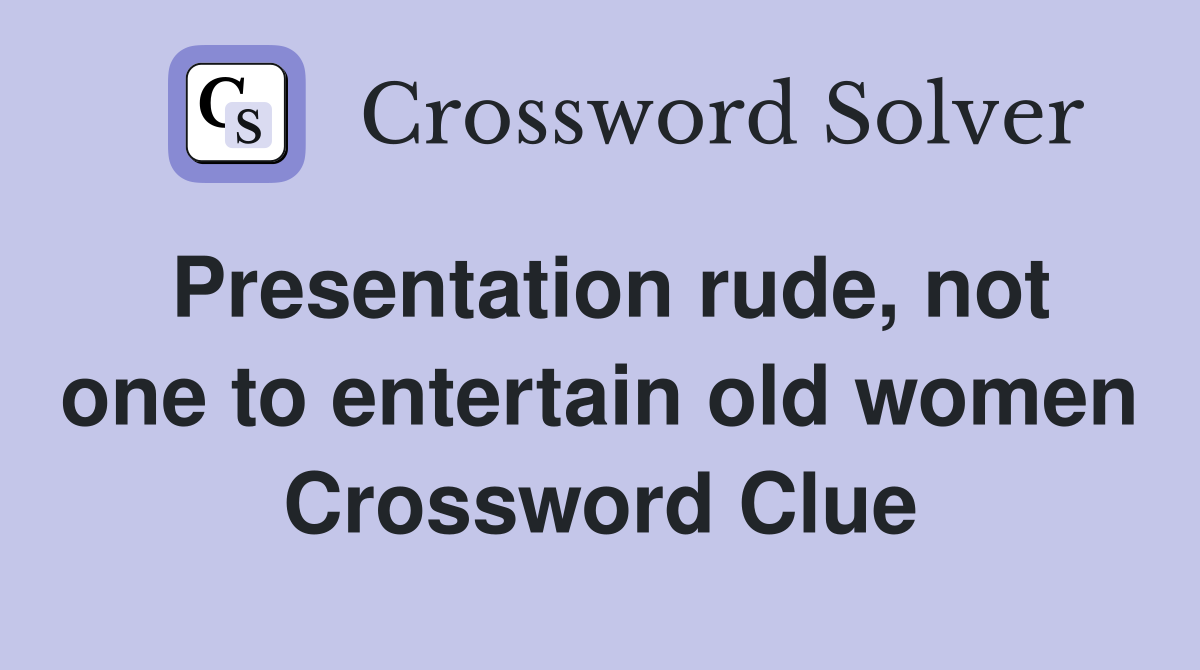 Presentation rude, not one to entertain old women Crossword Clue