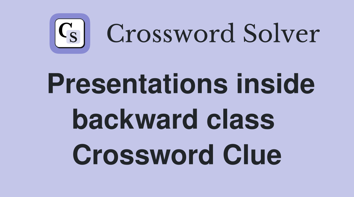 Presentations inside backward class  Crossword Clue