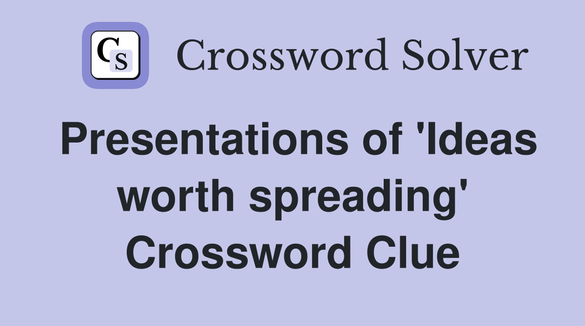 Presentations of 'Ideas worth spreading' Crossword Clue
