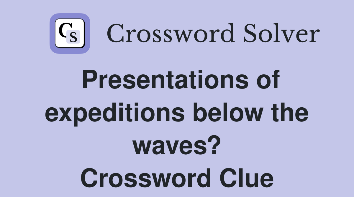 Presentations of expeditions below the waves? Crossword Clue