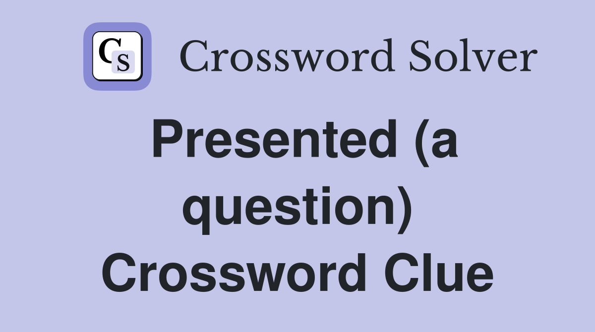Presented (a question) Crossword Clue