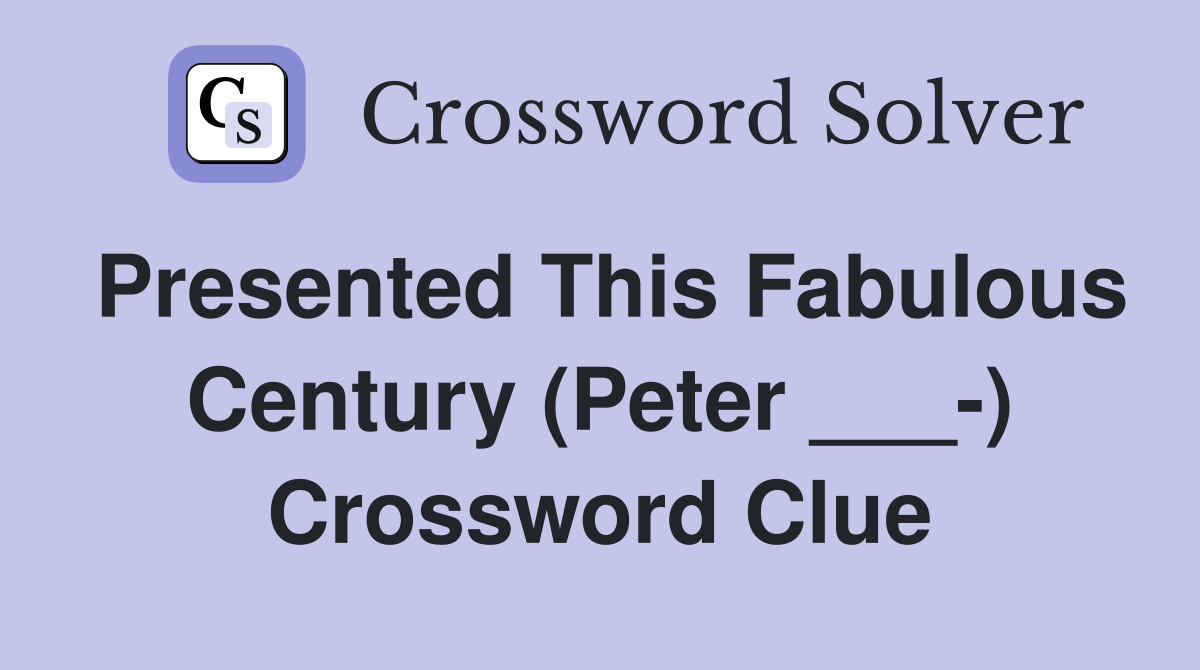 Presented This Fabulous Century (Peter ___-) Crossword Clue