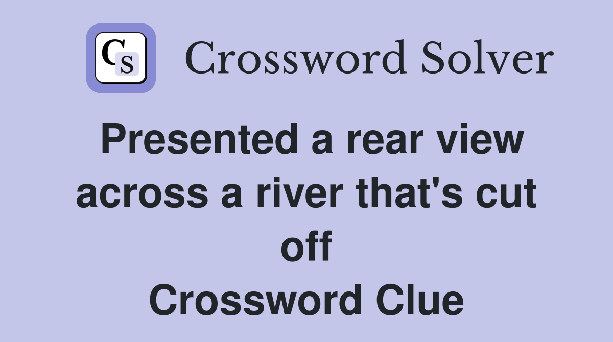 Presented a rear view across a river that's cut off Crossword Clue