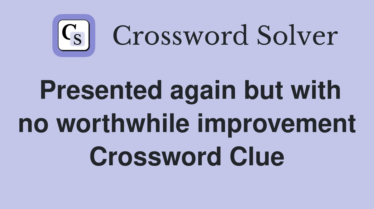 Presented again but with no worthwhile improvement Crossword Clue