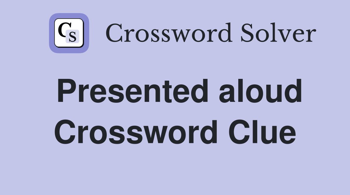 Presented aloud Crossword Clue