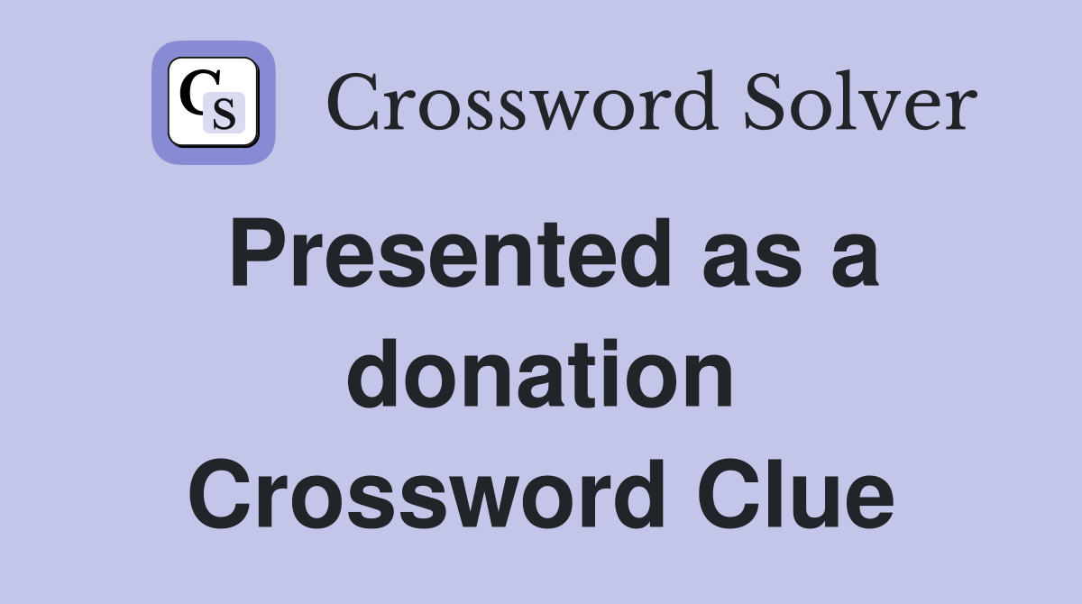 Presented as a donation Crossword Clue