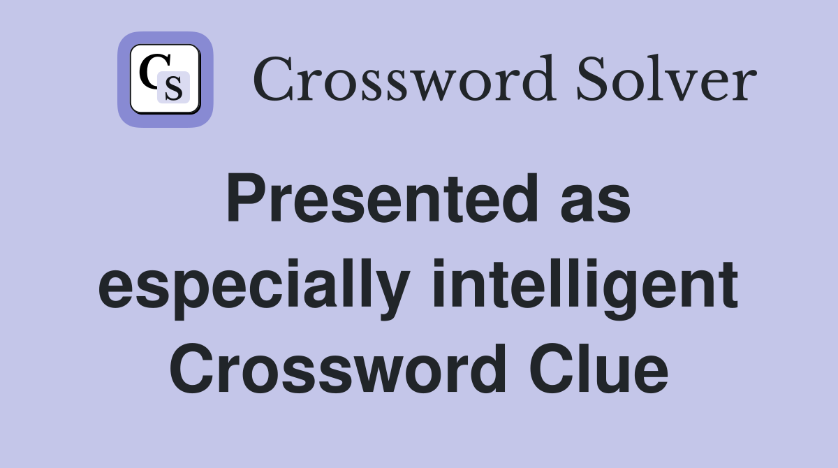 Presented as especially intelligent Crossword Clue