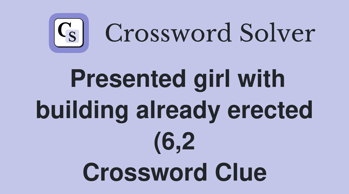 Presented girl with building already erected (6 2) Crossword Clue Presented girl with building already erected (6 2) Crossword Clue