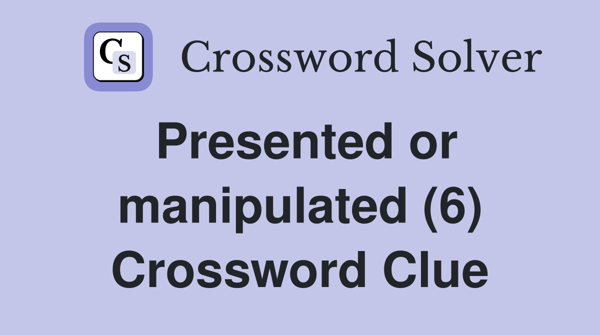 Presented or manipulated (6) Crossword Clue