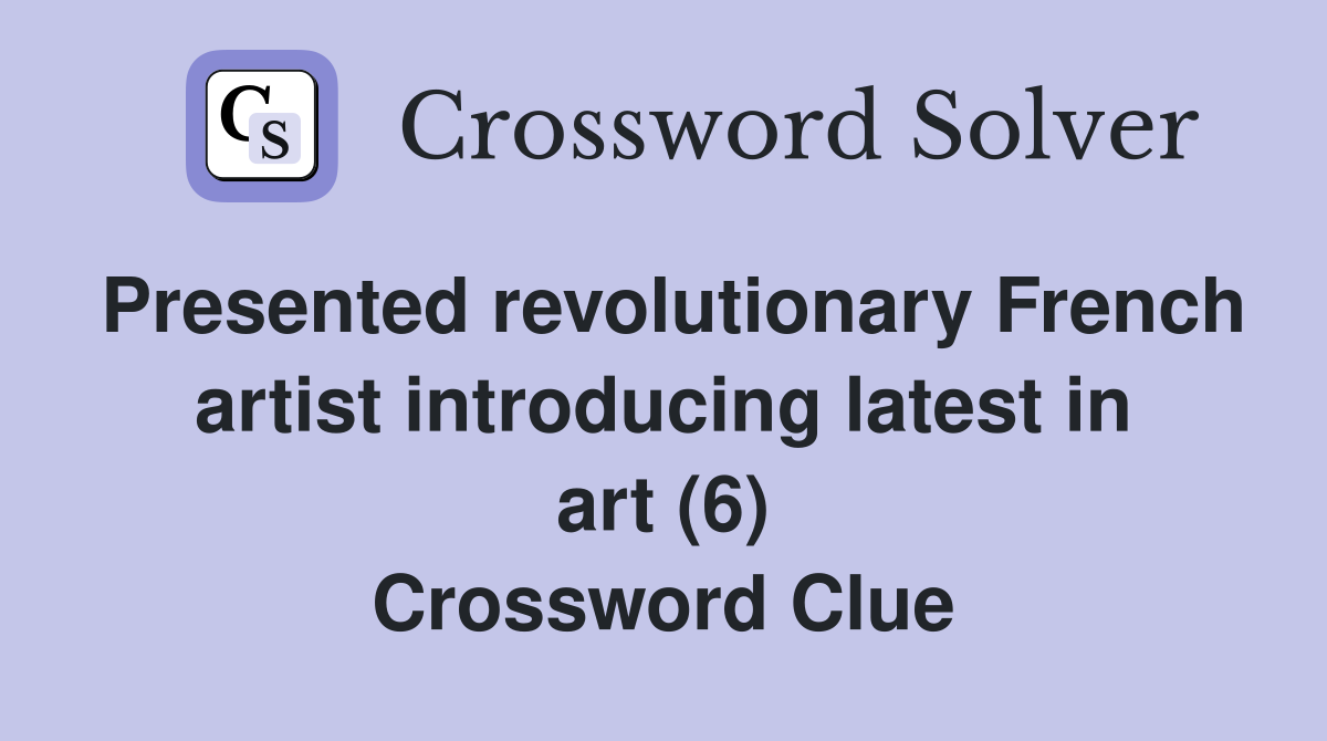Presented revolutionary French artist introducing latest in art (6) Crossword Clue