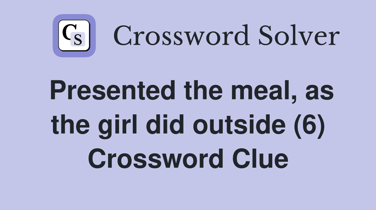 Presented the meal, as the girl did outside (6) Crossword Clue