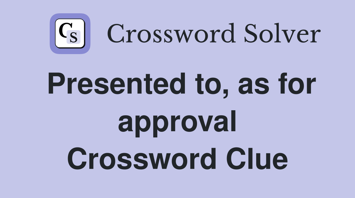 Presented to, as for approval Crossword Clue