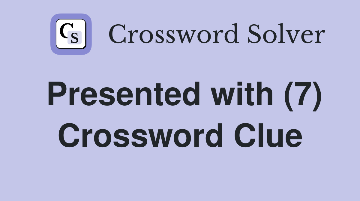 Presented with (7) Crossword Clue