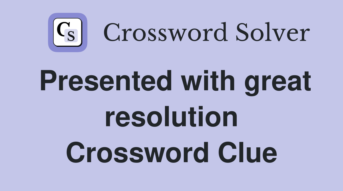 Presented with great resolution Crossword Clue