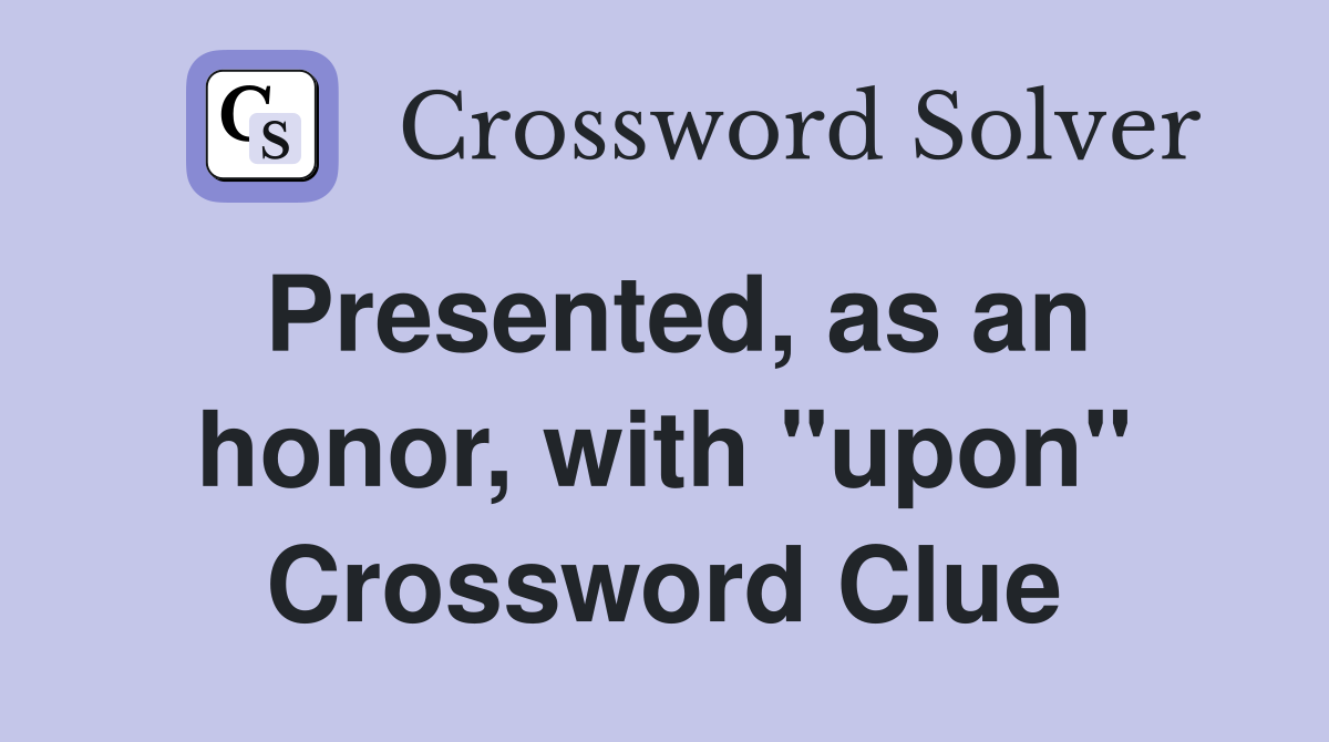 Presented, as an honor, with "upon" Crossword Clue