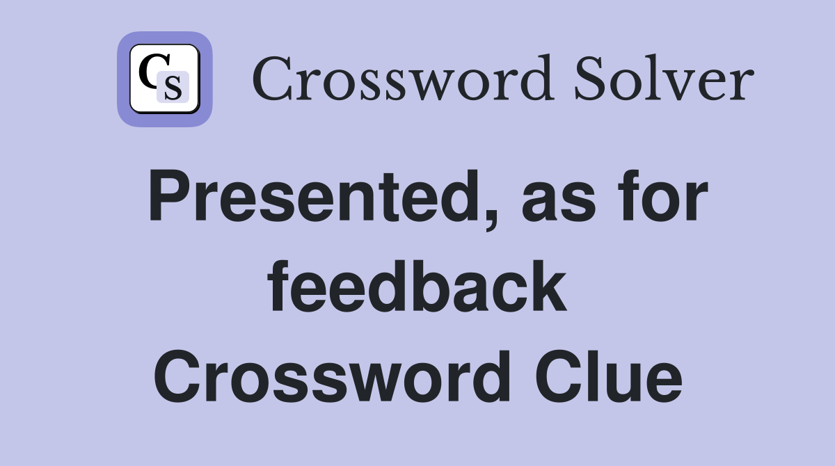 Presented, as for feedback Crossword Clue