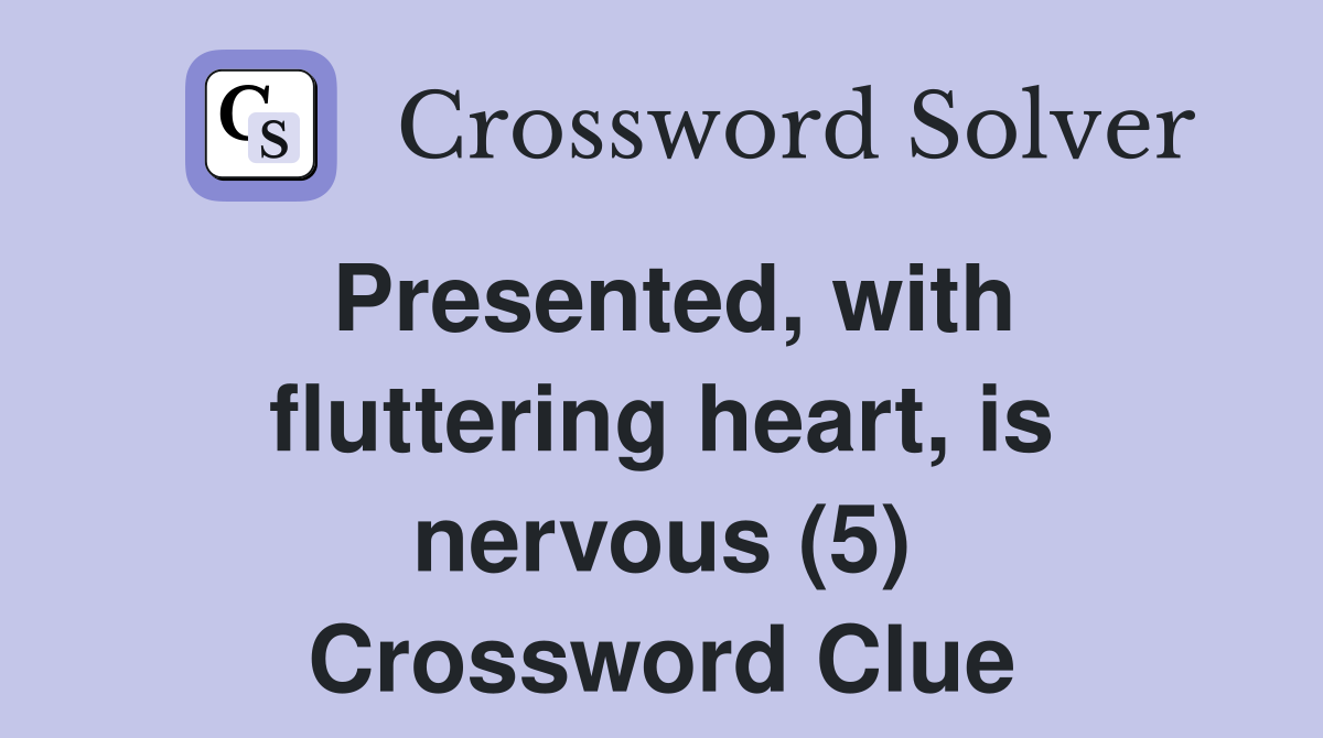 Presented, with fluttering heart, is nervous (5) Crossword Clue