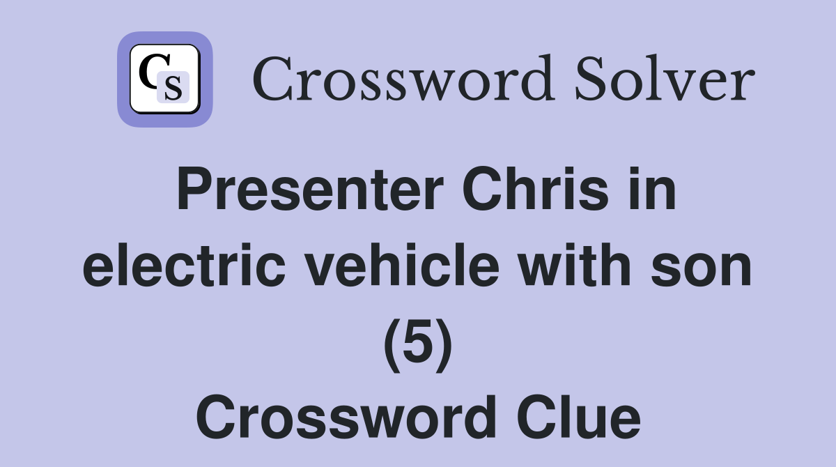 Presenter Chris in electric vehicle with son (5) Crossword Clue