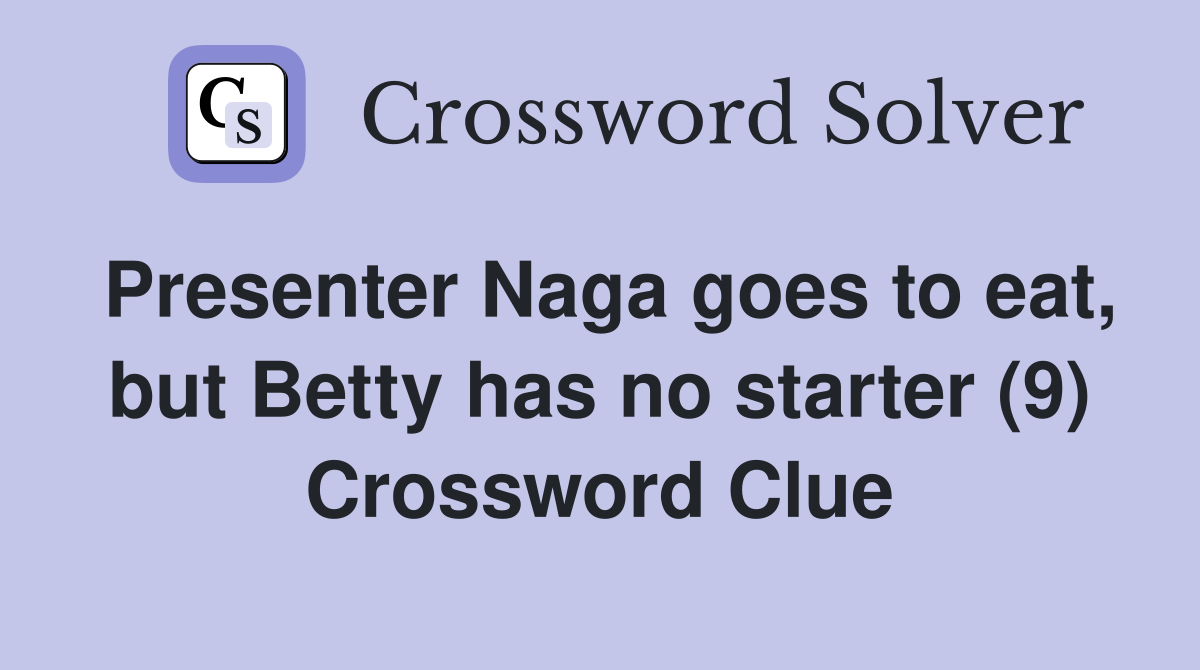 Presenter Naga goes to eat, but Betty has no starter (9) Crossword Clue