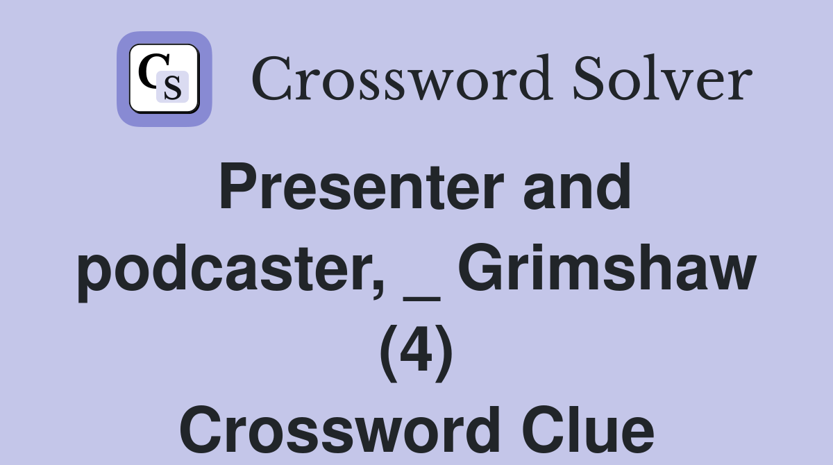 Presenter and podcaster, _ Grimshaw (4) Crossword Clue