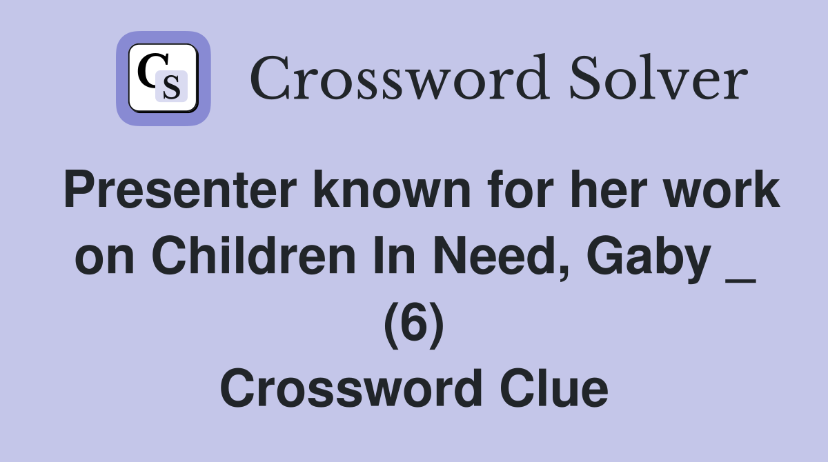 Presenter known for her work on Children In Need, Gaby _ (6) Crossword Clue