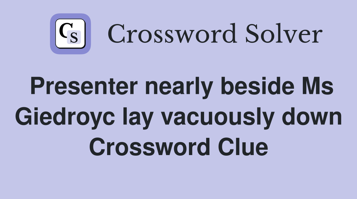 Presenter nearly beside Ms Giedroyc lay vacuously down Crossword Clue