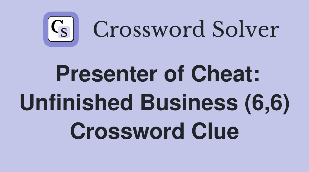 Presenter of Cheat: Unfinished Business (6,6) Crossword Clue