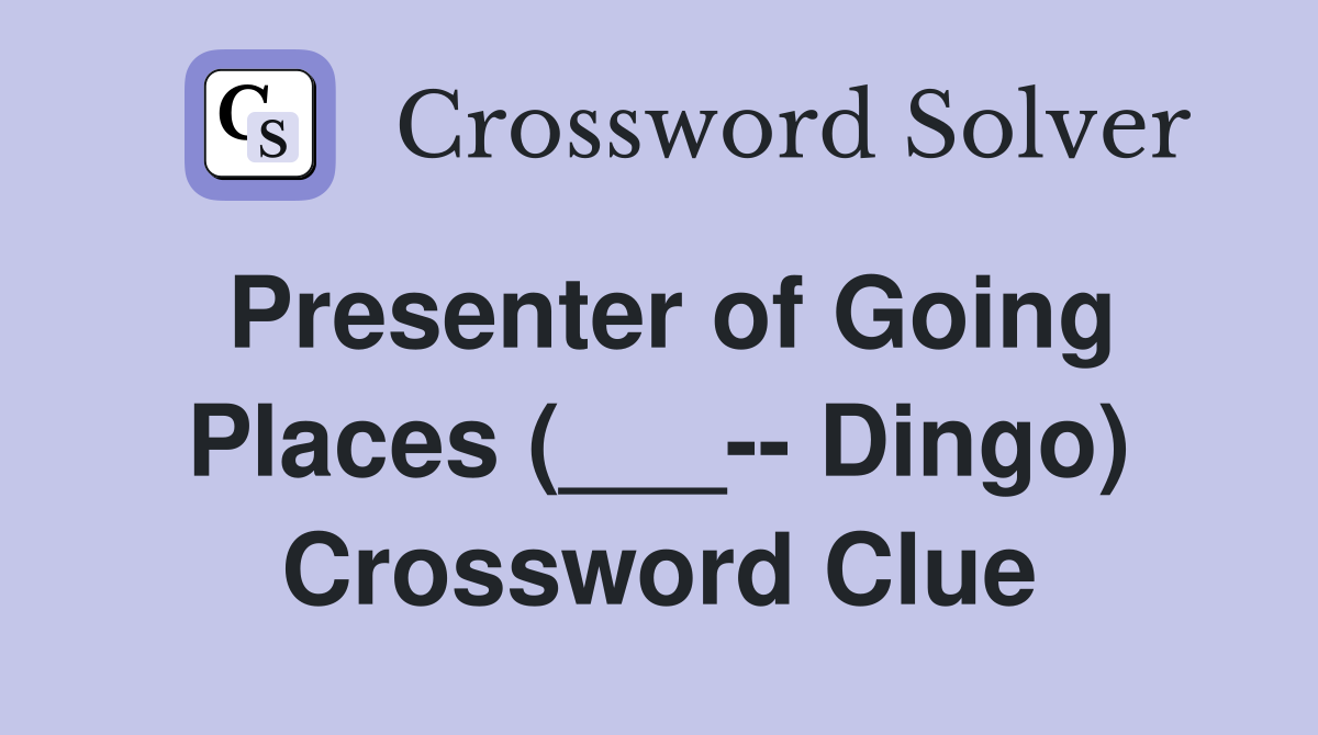 Presenter of Going Places (___-- Dingo) Crossword Clue
