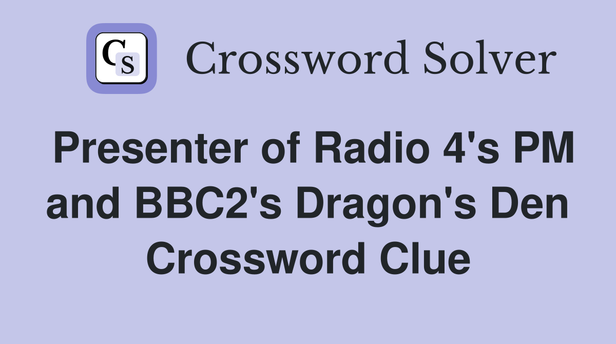 Presenter of Radio 4's PM and BBC2's Dragon's Den Crossword Clue