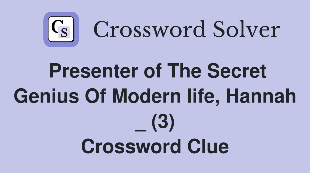 Presenter of The Secret Genius Of Modern life, Hannah _ (3) Crossword Clue