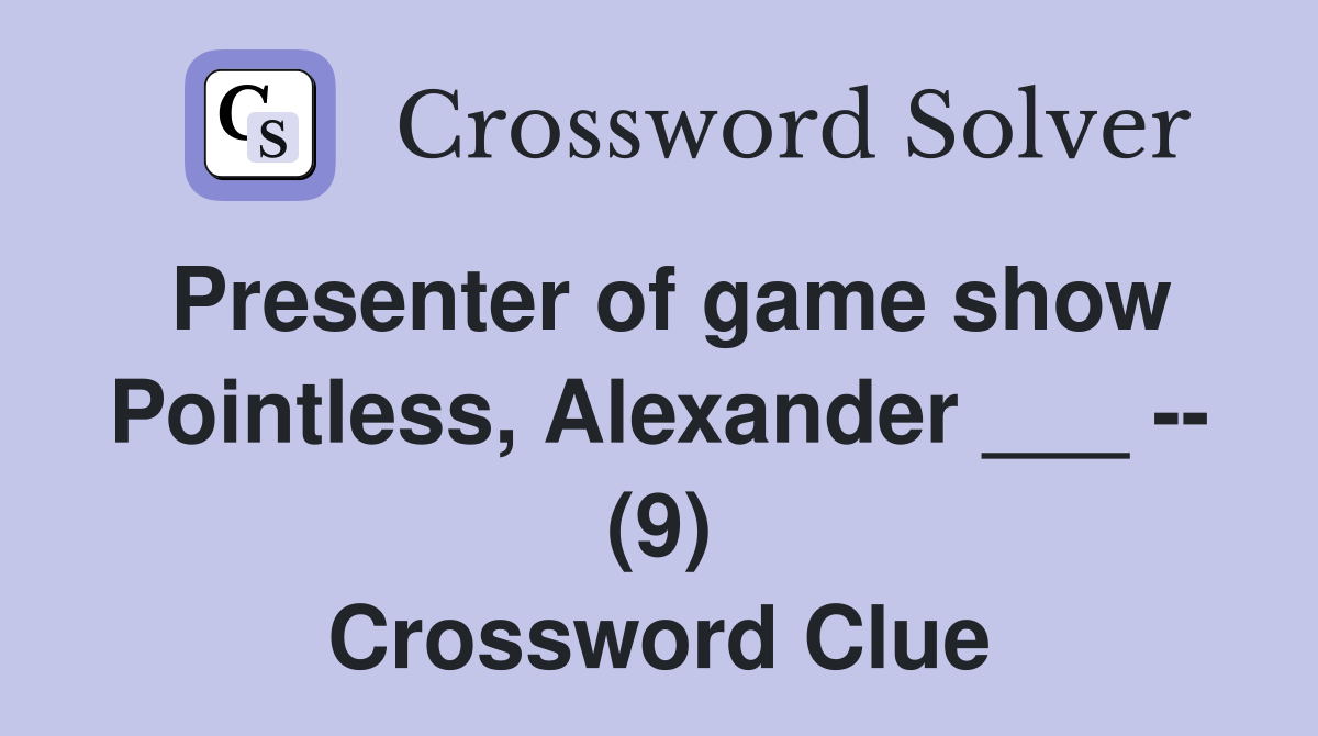 Presenter of game show Pointless, Alexander ___ -- (9) Crossword Clue