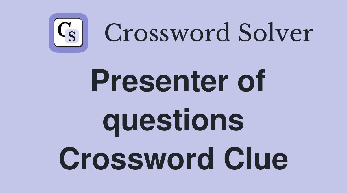 Presenter of questions Crossword Clue
