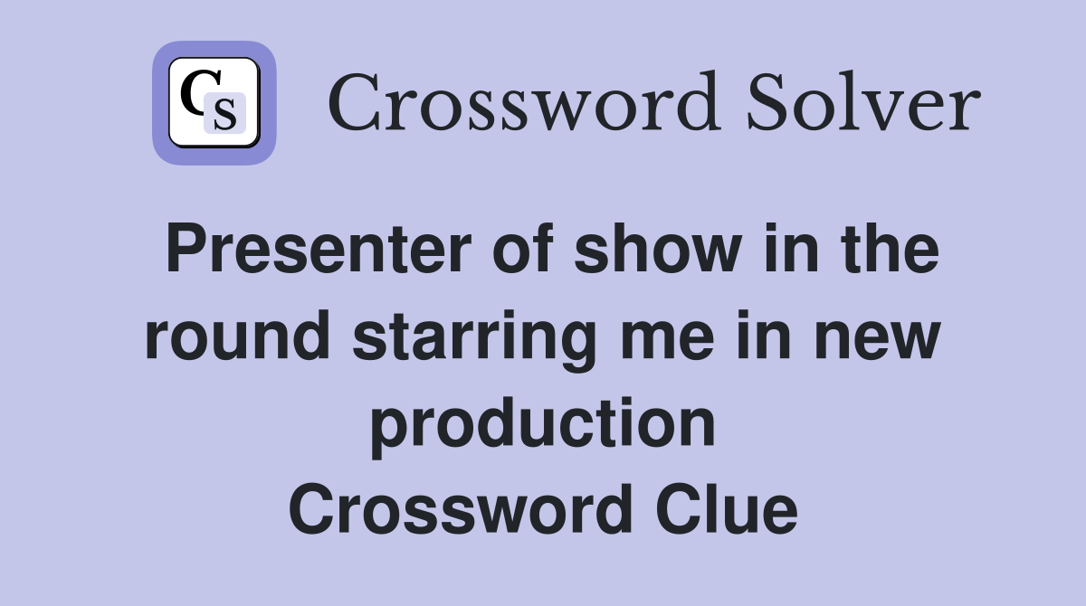 Presenter of show in the round starring me in new production Crossword Clue