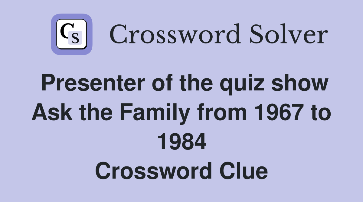 Presenter of the quiz show Ask the Family from 1967 to 1984 Crossword Clue
