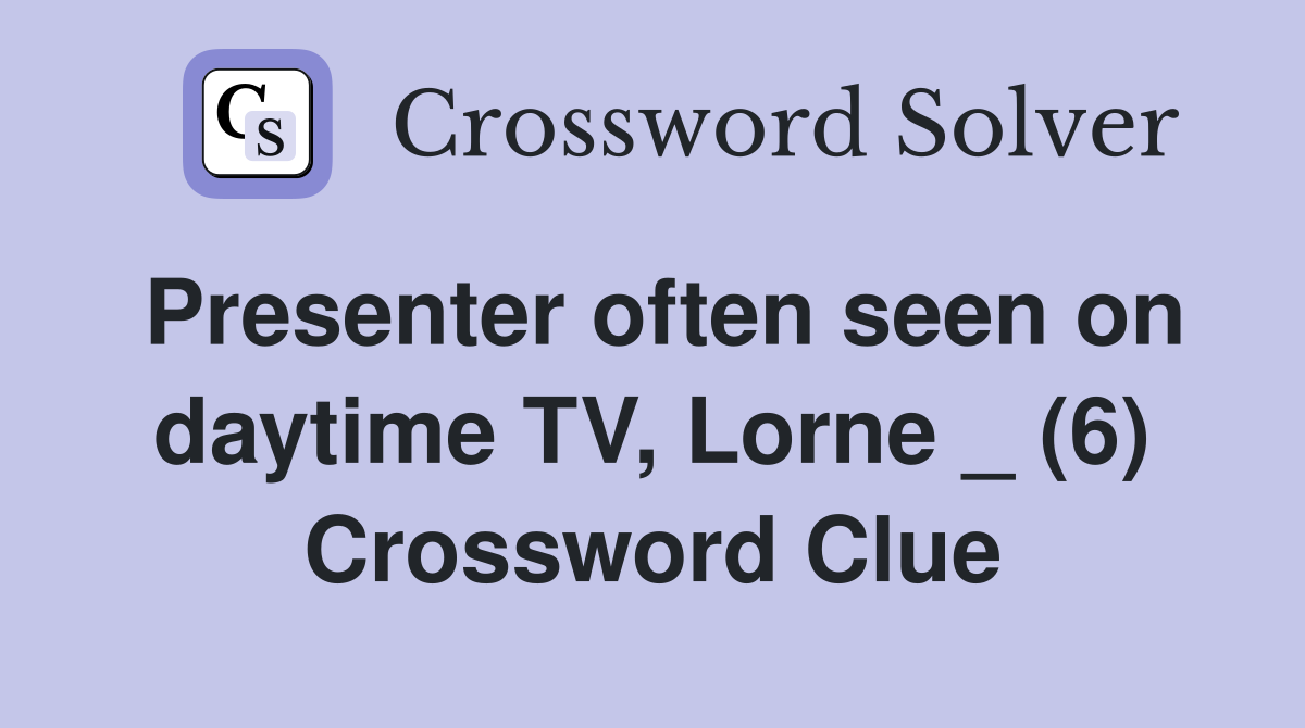 Presenter often seen on daytime TV, Lorne _ (6) Crossword Clue