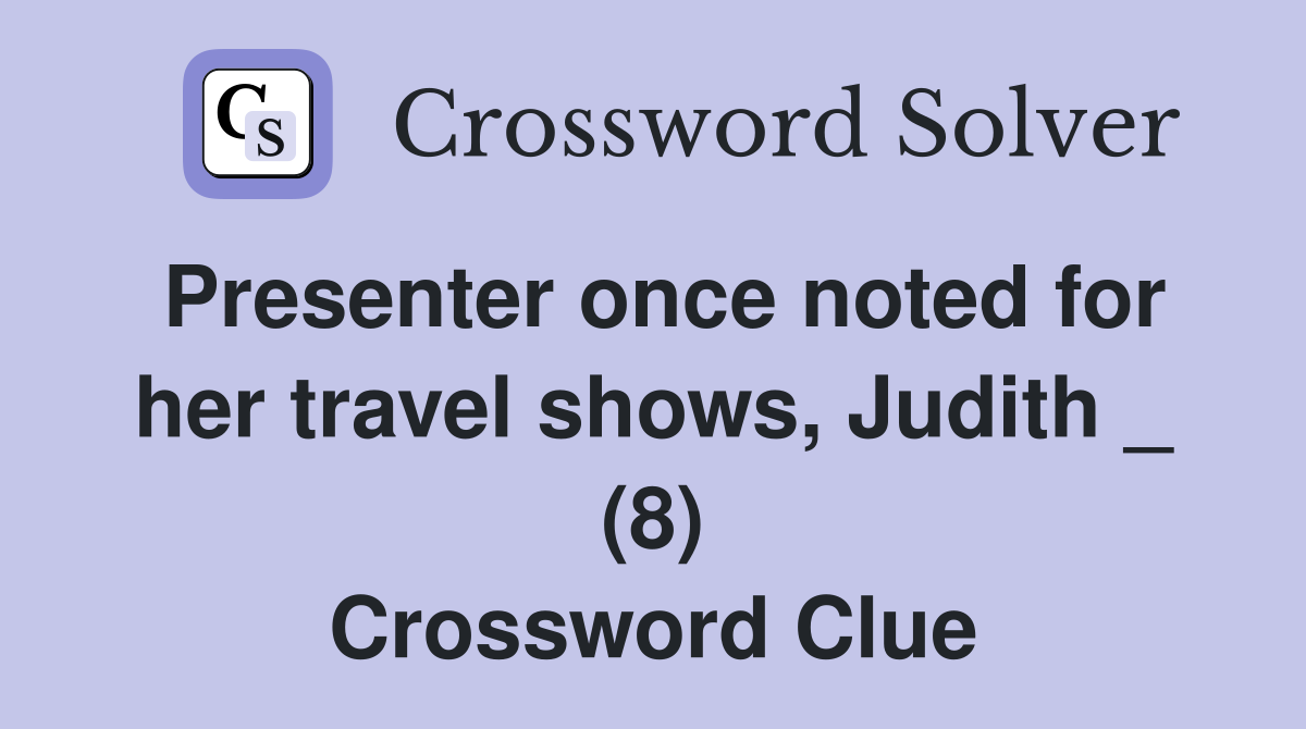 Presenter once noted for her travel shows, Judith _ (8) Crossword Clue