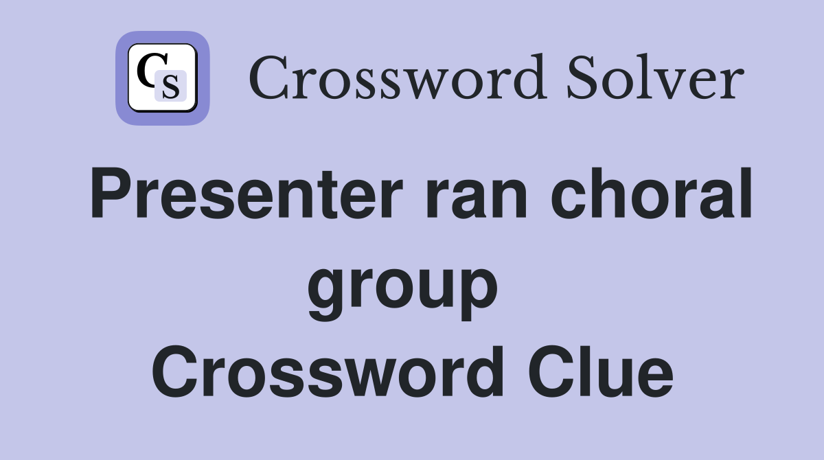 Presenter ran choral group  Crossword Clue