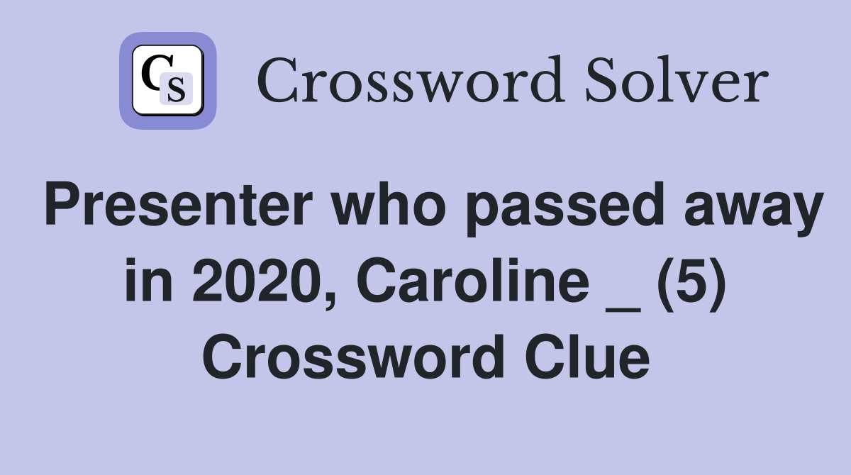 Presenter who passed away in 2020, Caroline _ (5) Crossword Clue