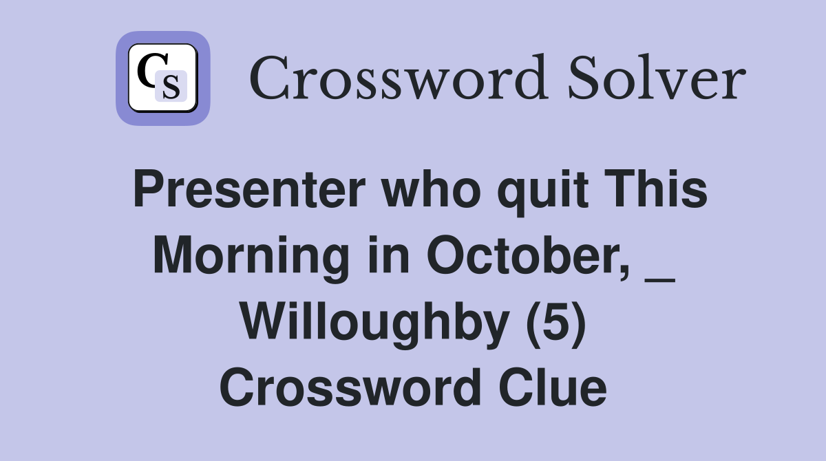 Presenter who quit This Morning in October, _ Willoughby (5) Crossword Clue