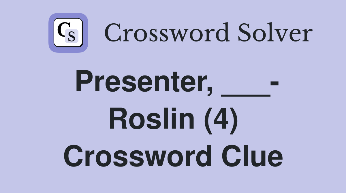 Presenter, ___- Roslin (4) Crossword Clue